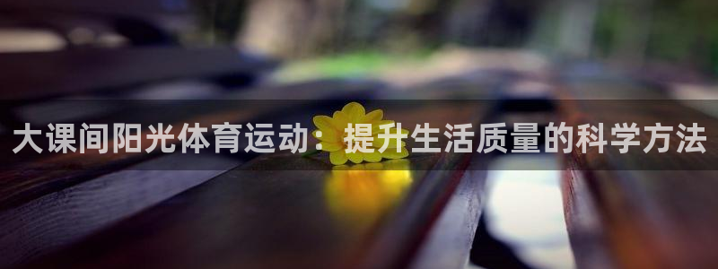 大课间阳光体育运动：提升生活质量的科学方法