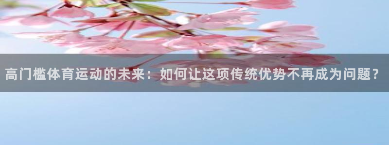 高门槛体育运动的未来：如何让这项传统优势不再成为问题？