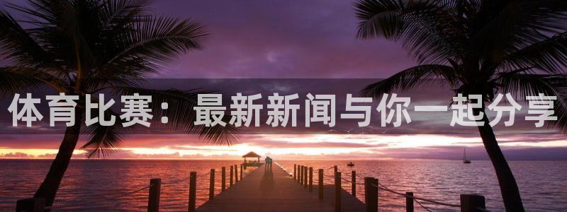 体育比赛：最新新闻与你一起分享
