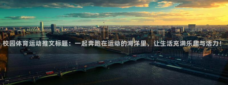 校园体育运动推文标题：一起奔跑在运动的海洋里，让生活充满乐趣与活力！